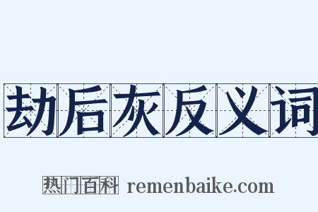 劫后灰反义词是什么意思的图片